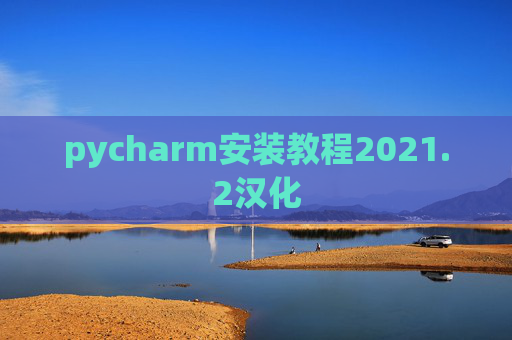 pycharm安装教程2021.2汉化 pycharm安装教程2021.2汉化